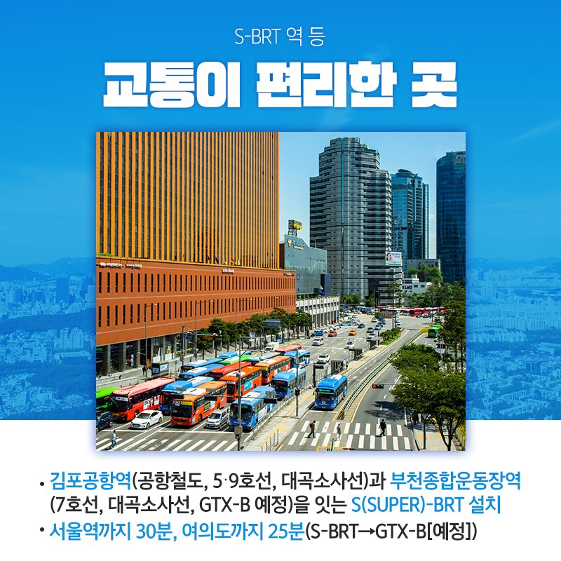 S-BRT 역 등 교통이 편리한 곳, 김포공항역(공항철도, 5/9호선, 대곡소사선)과 부천종합운동장역(7호선, 대곡소사선, GTX-B 예정)을 잇는 S(SUPER)-BRT 설치, 서울역까지 30분, 여의도까지 25분(S_BRT->GTX-B[예정])