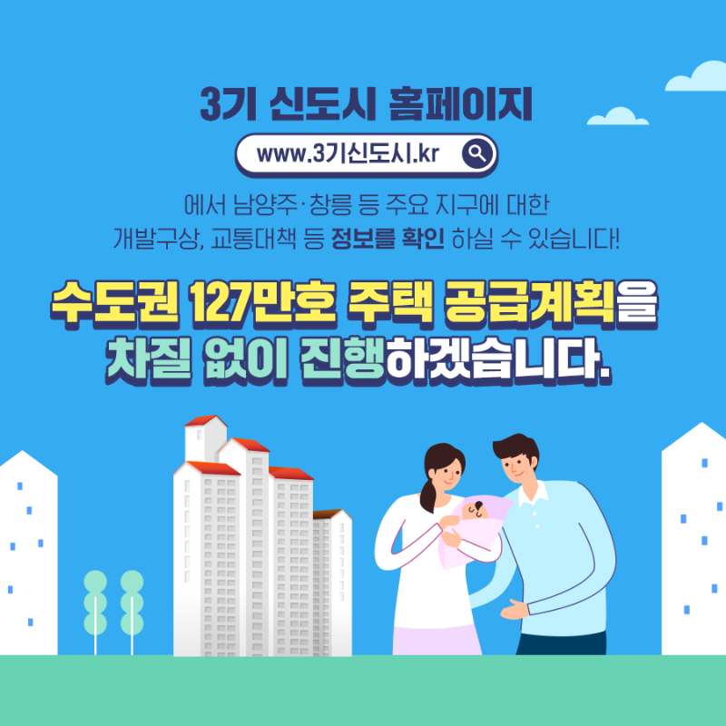 3기 신도시 홈페이지 www.3기신도시.kr에서 남양주, 창릉 등 주요지구에 대한 개발구상 교통대책 등 정보를 확인 하실 수 있습니다! 수도권 127만호 주택공급계획을 차질없이 진행하겠습니다. 