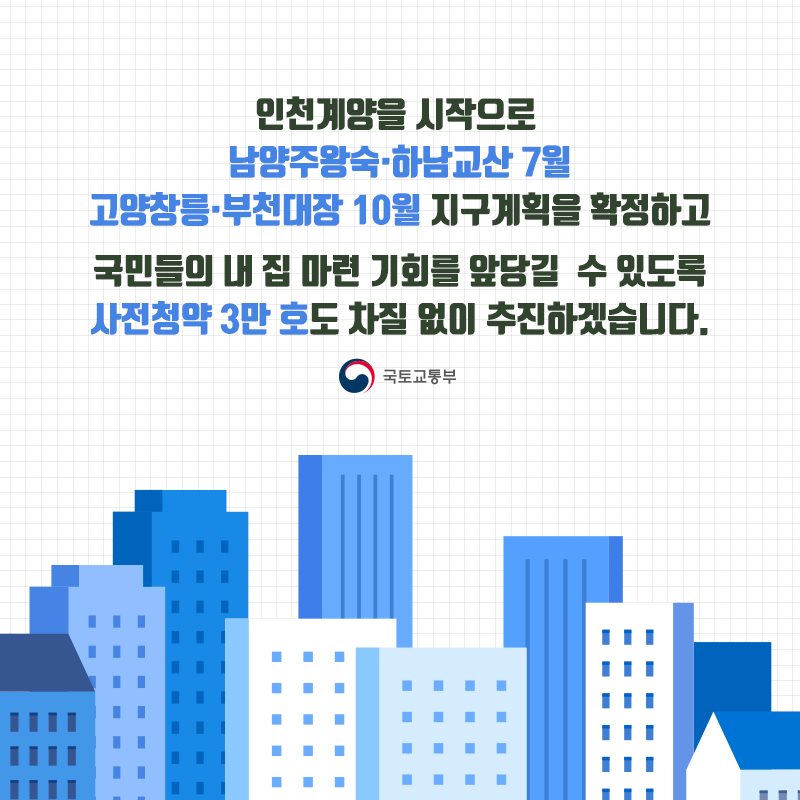 인천계양을 시작으로 남양주왕숙·하남교산7월 고양창릉·부천대장 10월지구계획을 확정하고 국민들의 내 집 마련 기회를 앞당길 수 있도록 사전청약 3만호도 차질없이 추진하겠습니다. 